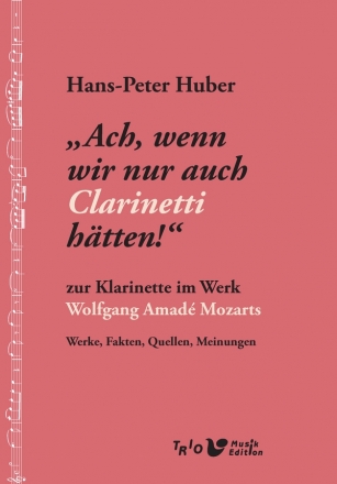 'Ach, wenn wir nur auch Clarinetti htten!' Zur Klarinette im Werk Wolfgang Amad Mozarts