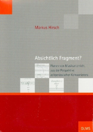 Absichtlich Fragment - Planen von Musikunterricht aus der Perspektive zeitgenssischen Komponierens