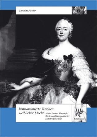 Fischer, Christine Instrumentierte Visionen weiblicher Macht Maria Antonia Walpurgis' Werke als Bhne politischer Selbstinszenierun Buch