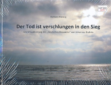 Der Tod ist verschlungen in den Sieg eine Visualisierung des Deutschen Requiems von Johannes Brahms Bildband