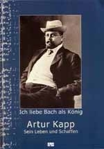 Arthur Kapp Ich liebe Bach als Knig Sein Leben und Schaffen