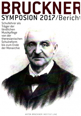 Bruckner Symposium 2017 Schullehrer als Trger der lndlischen Musikpflege von der theresianischen Schulreform bis zum Ende der Monarchie