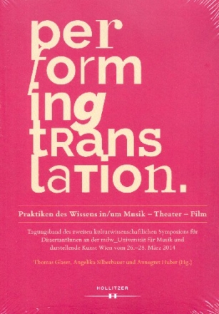 Performing Translation Praktiken des Wissens in/um Musik - Theater - Film