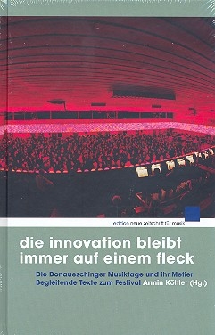 Die Innovation bleibt immer auf einem Fleck Die Donaueschinger Musiktage und ihr Metier. Begleitende Texte zum Fes