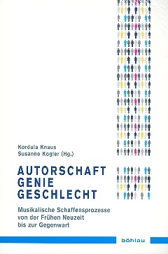 Autorschaft - Genie - Geschlecht Musikalische Schaffensprozesse von der frhen Neuzeit bis zur Gegenwart