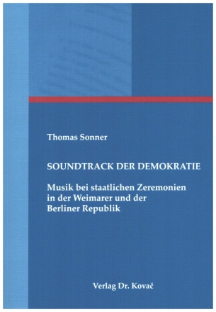 Soundtrack der Demokratie Musik bei staatlichen Zeremonien in der Weimarer u. Berliner Republik