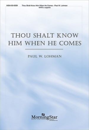 Paul W. Lohman Thou Shalt Know Him When He Comes SATB a Cappella