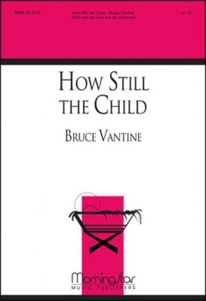 Bruce Vantine How Still the Child SATB, opt. Soprano Solo, Opt. Keyboard