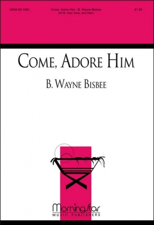 B. Wayne Bisbee Come, Adore Him SATB, Solo Voice, Piano, opt. Chamber Ensemble, Harp (CHORAL SCORE)