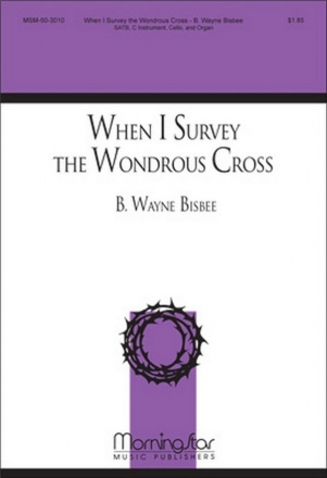 B. Wayne Bisbee When I Survey the Wondrous Cross SATB, Organ, C Instrument, opt. Cello/Bass Instrument or Bassoon (CHOR