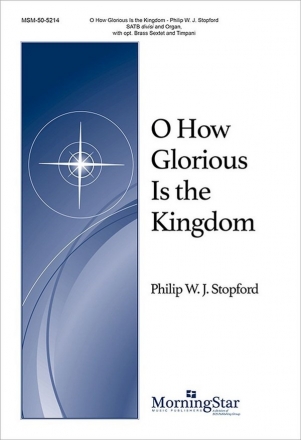 Philip W. J. Stopford O How Glorious Is the Kingdom SATB divisi, Organ, opt. Brass Sextet and Timpani (CHORAL SCORE)