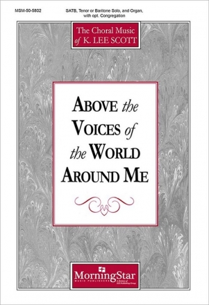 K. Lee Scott Above the Voices of the World Around Me SATB, Tenor or Baritone Solo, opt. Congregation and Organ