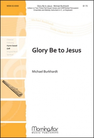 Michael Burkhardt Glory Be to Jesus Unison Voices or SA or SSA, Keyboard or C Instr., Orff Instr.