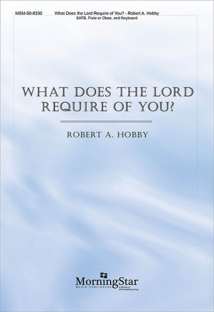 Robert A. Hobby What Does the Lord Require of You? SATB, Keyboard [Piano or Organ], Flute or Oboe, or Orchestra