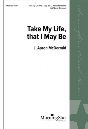 J. Aaron McDermid Take My Life, That I May Be SATB and Keyboard