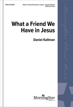 Daniel Kallman What a Friend We Have in Jesus SATB and Piano