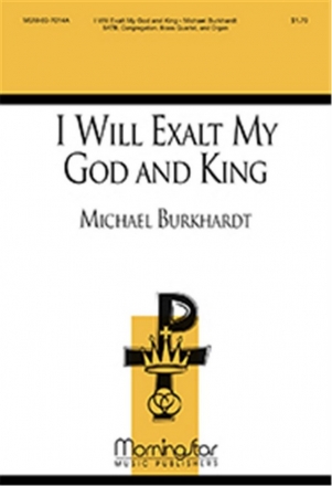 Michael Burkhardt I Will Exalt My God and King SATB, Congregation, Organ, Brass Quartet, Orchestra (CHORAL SCORE)