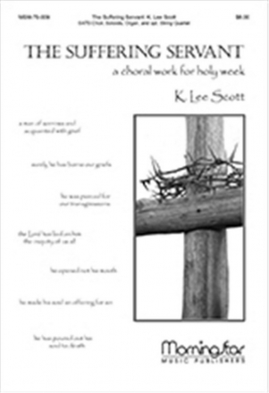 K. Lee Scott The Suffering Servant A Choral Work for Holy Week SATB, Soloists, Organ, opt. String Quartet or String Quintet (CHORAL S