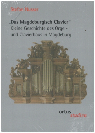 'Das magdeburgisch Clavier' - Kleine Geschichte des Orgel- Clavierbaus in Magdeburg